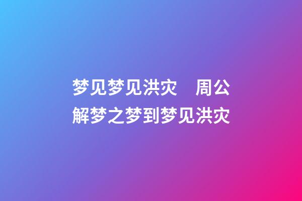梦见梦见洪灾　周公解梦之梦到梦见洪灾